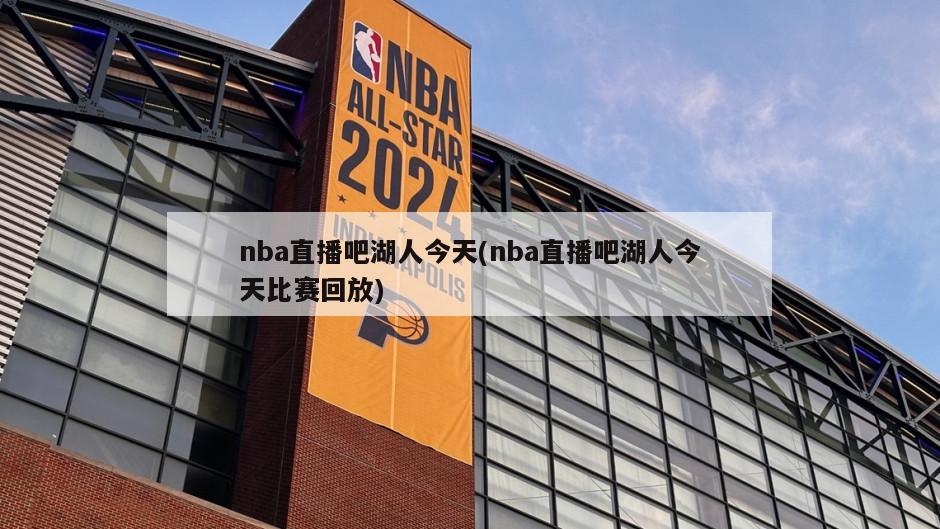 nba直播吧湖人今天(nba直播吧湖人今天比赛回放)