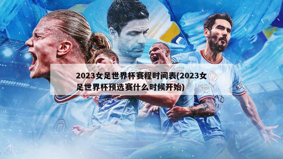 2023女足世界杯赛程时间表(2023女足世界杯预选赛什么时候开始)