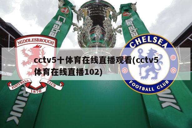 cctv5十体育在线直播观看(cctv5体育在线直播102)