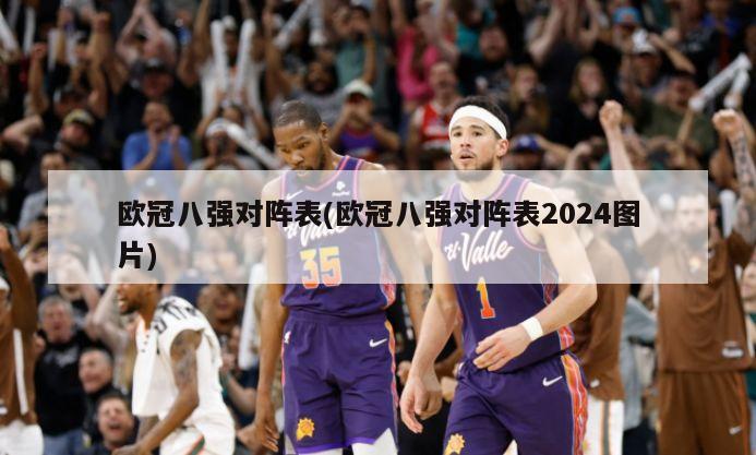 欧冠八强对阵表(欧冠八强对阵表2024图片)