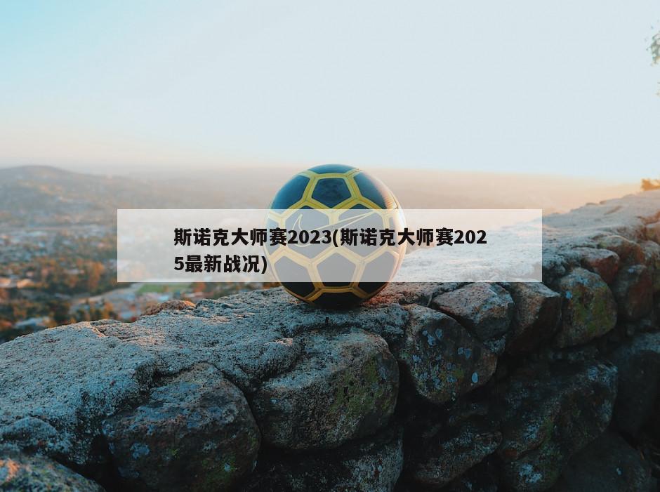 斯诺克大师赛2023(斯诺克大师赛2025最新战况)
