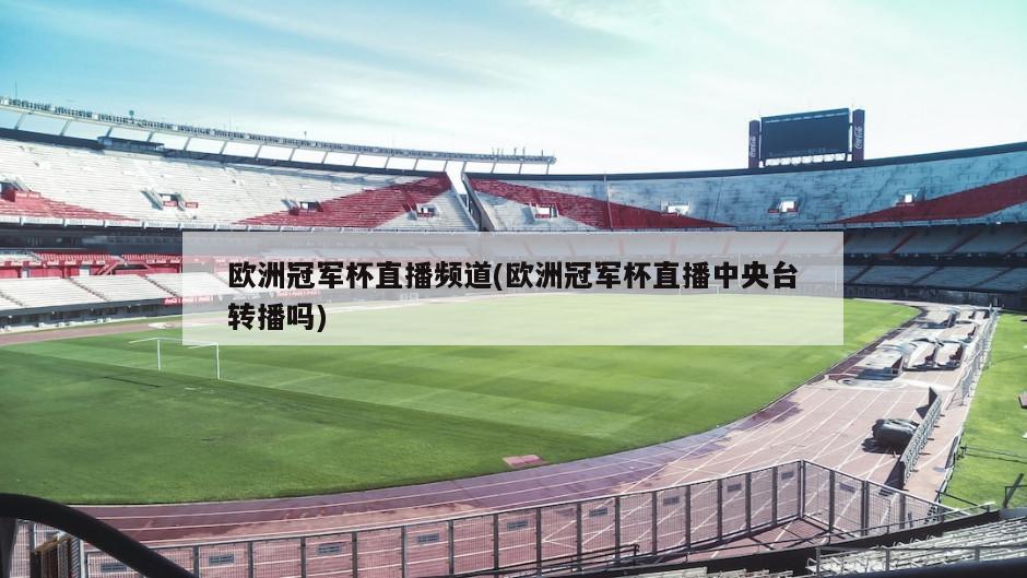 欧洲冠军杯直播频道(欧洲冠军杯直播中央台转播吗)