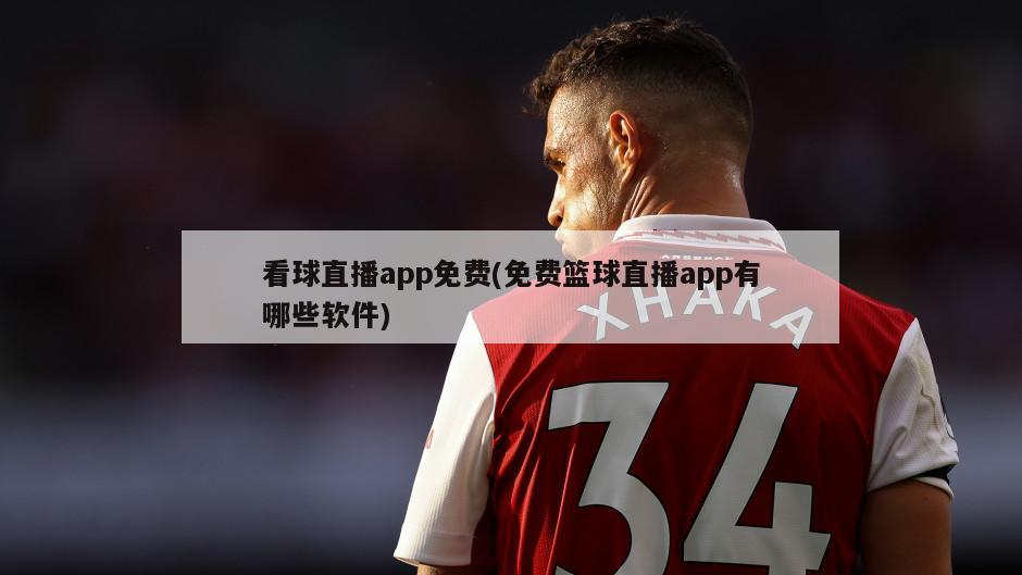 看球直播app免费(免费篮球直播app有哪些软件)