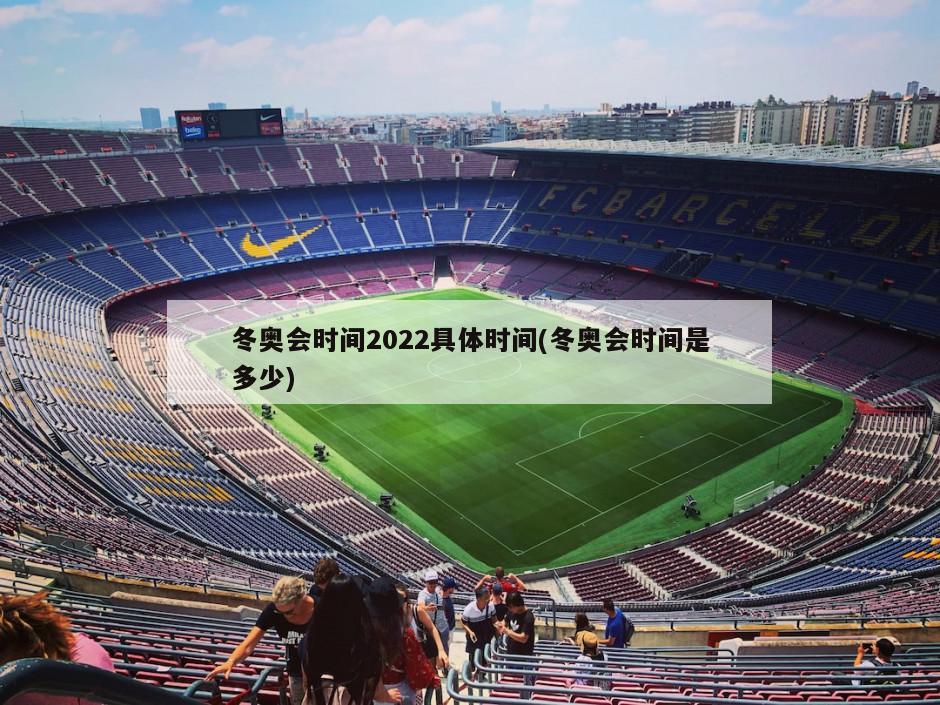 冬奥会时间2022具体时间(冬奥会时间是多少)