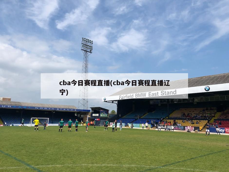 cba今日赛程直播(cba今日赛程直播辽宁)