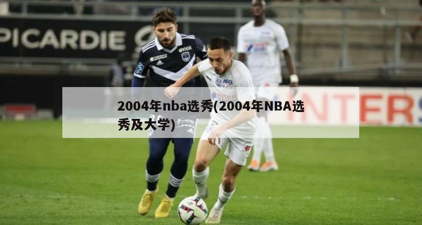2004年nba选秀(2004年NBA选秀及大学)