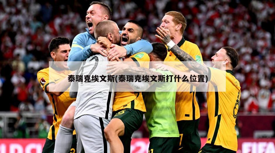 泰瑞克埃文斯(泰瑞克埃文斯打什么位置)