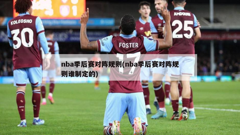 nba季后赛对阵规则(nba季后赛对阵规则谁制定的)