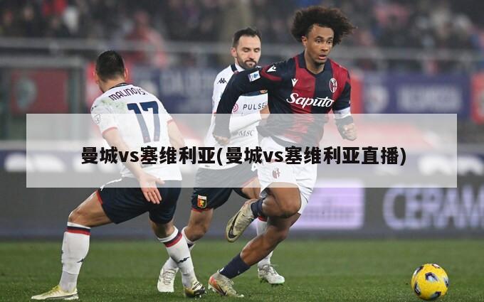 曼城vs塞维利亚(曼城vs塞维利亚直播)
