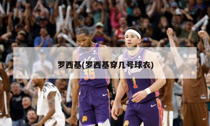 罗西基(罗西基穿几号球衣)