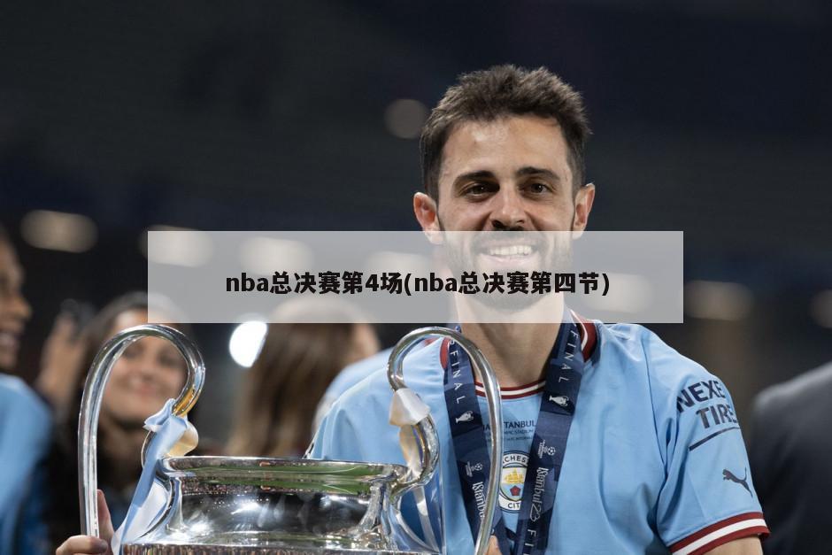 nba总决赛第4场(nba总决赛第四节)