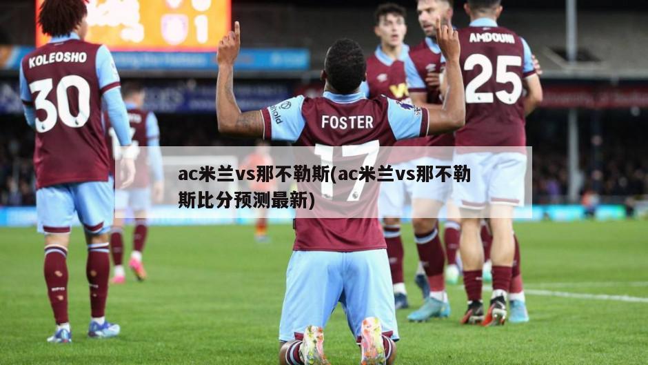 ac米兰vs那不勒斯(ac米兰vs那不勒斯比分预测最新)