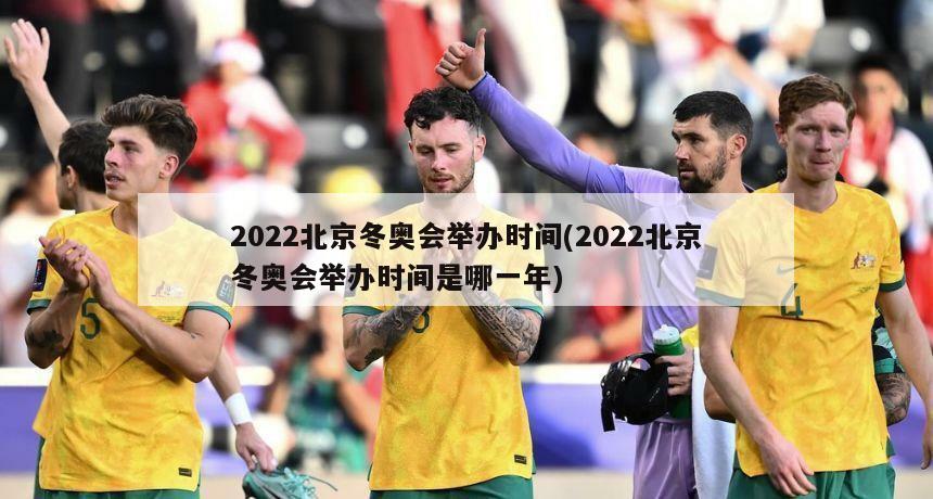 2022北京冬奥会举办时间(2022北京冬奥会举办时间是哪一年)