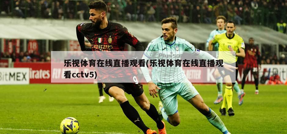 乐视体育在线直播观看(乐视体育在线直播观看cctv5)