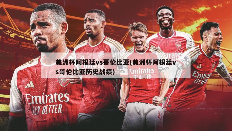 美洲杯阿根廷vs哥伦比亚(美洲杯阿根廷vs哥伦比亚历史战绩)