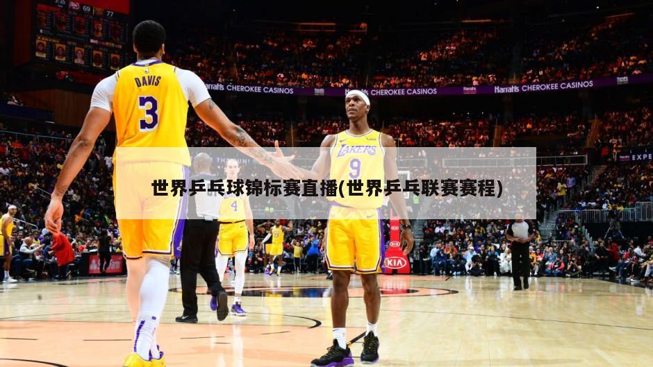 世界乒乓球锦标赛直播(世界乒乓联赛赛程)