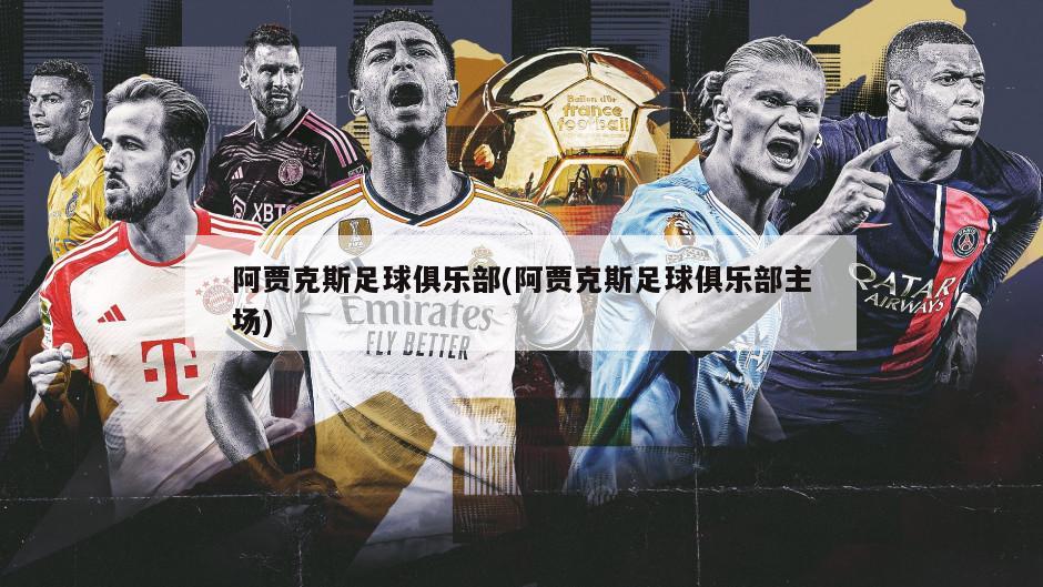 阿贾克斯足球俱乐部(阿贾克斯足球俱乐部主场)