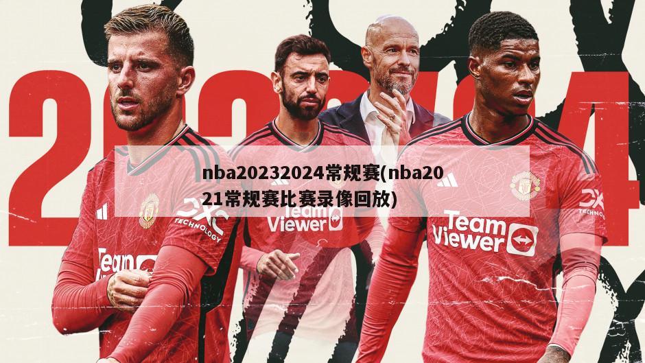nba20232024常规赛(nba2021常规赛比赛录像回放)