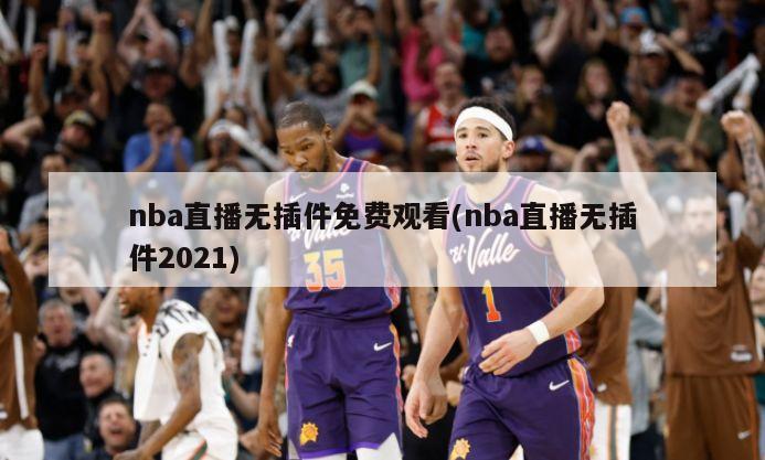 nba直播无插件免费观看(nba直播无插件2021)