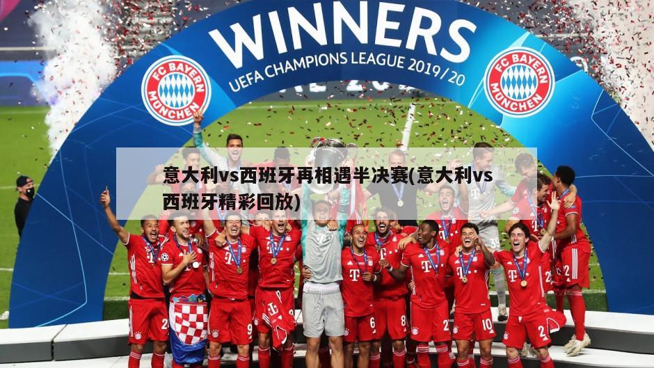 意大利vs西班牙再相遇半决赛(意大利vs西班牙精彩回放)