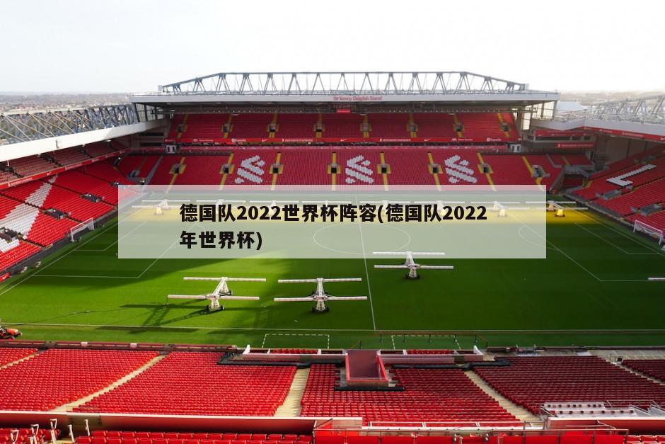 德国队2022世界杯阵容(德国队2022年世界杯)