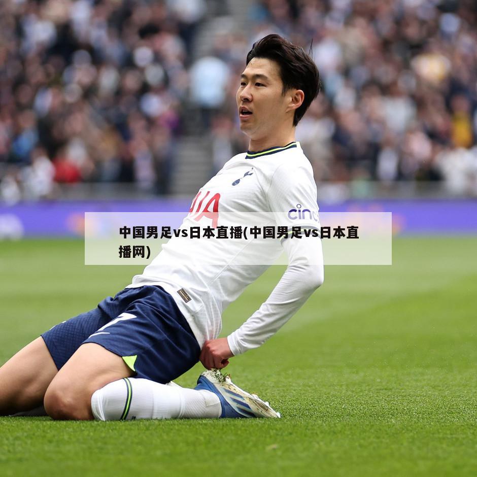中国男足vs日本直播(中国男足vs日本直播网)