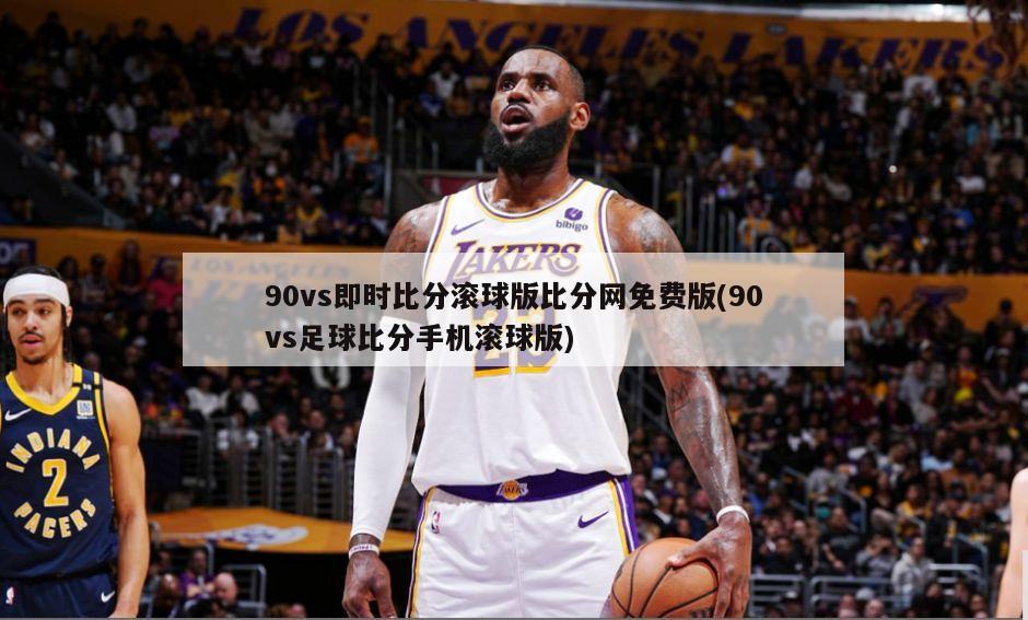 90vs即时比分滚球版比分网免费版(90vs足球比分手机滚球版)