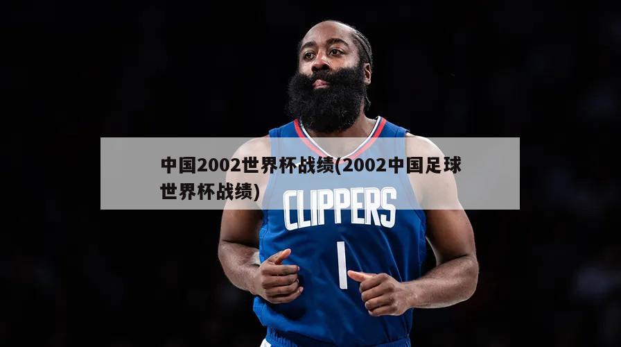 中国2002世界杯战绩(2002中国足球世界杯战绩)