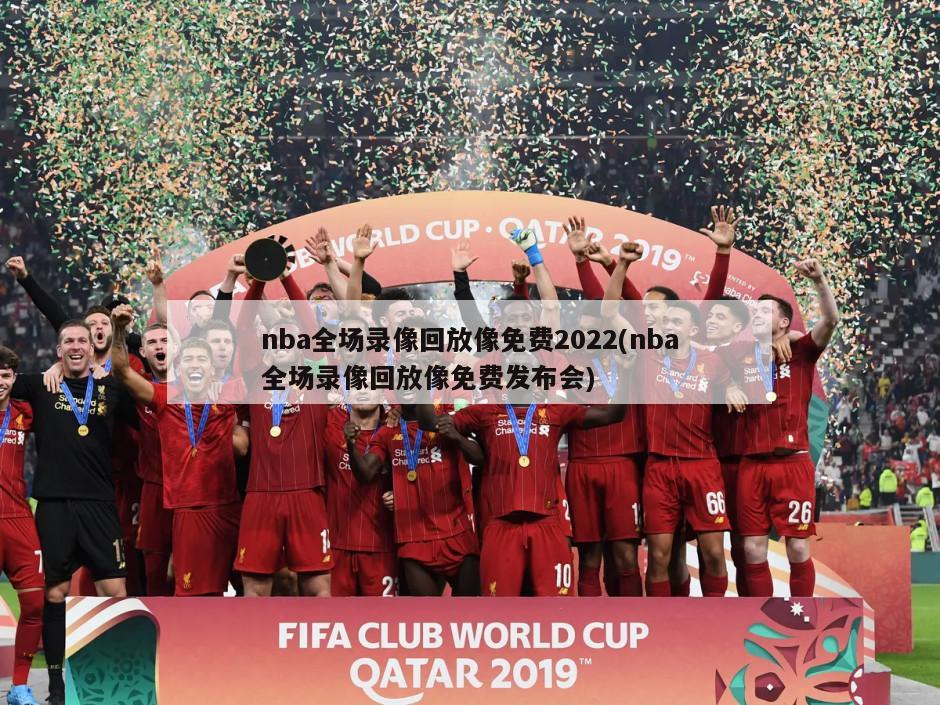 nba全场录像回放像免费2022(nba全场录像回放像免费发布会)