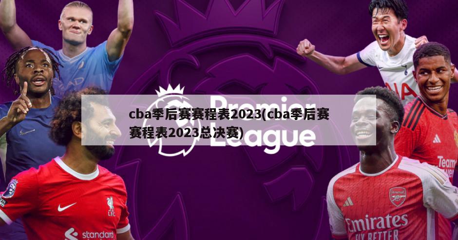 cba季后赛赛程表2023(cba季后赛赛程表2023总决赛)