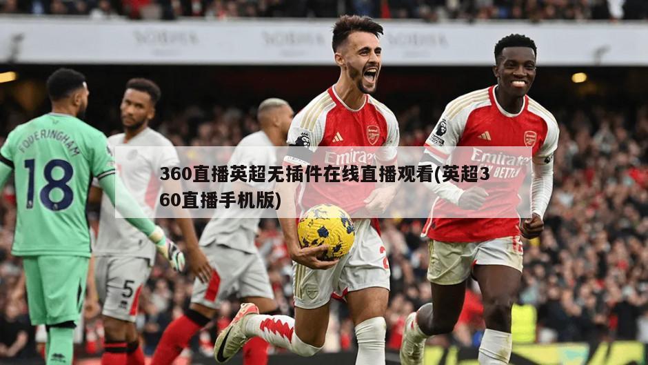 360直播英超无插件在线直播观看(英超360直播手机版)