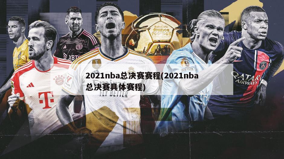 2021nba总决赛赛程(2021nba总决赛具体赛程)