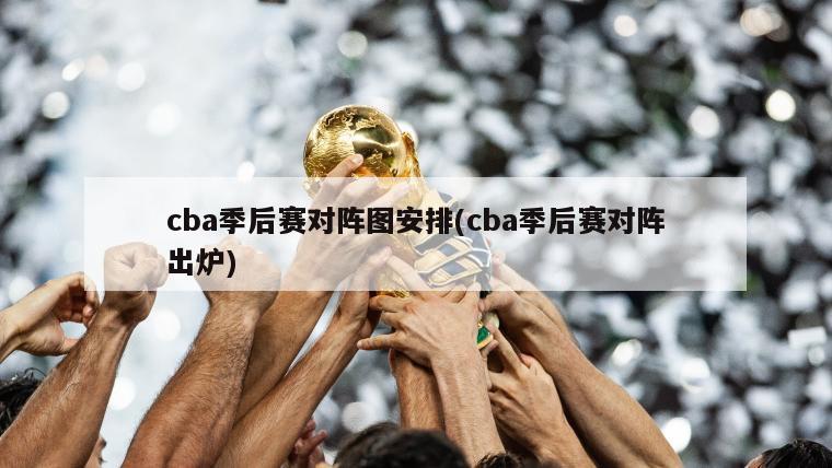 cba季后赛对阵图安排(cba季后赛对阵出炉)