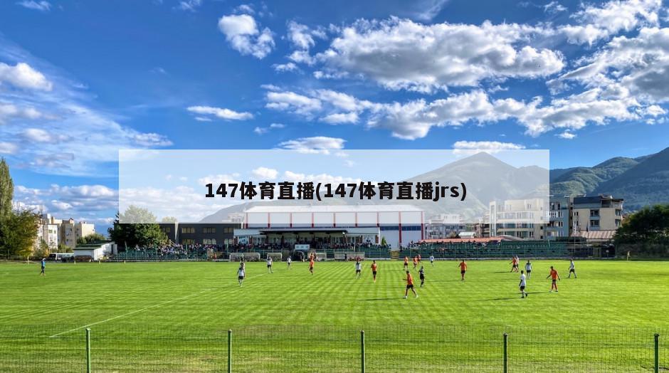 147体育直播(147体育直播jrs)