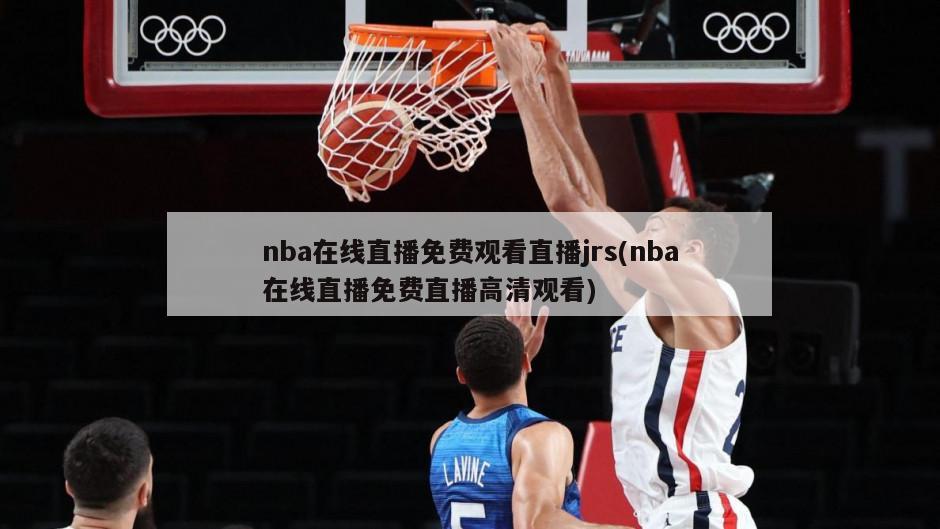 nba在线直播免费观看直播jrs(nba在线直播免费直播高清观看)