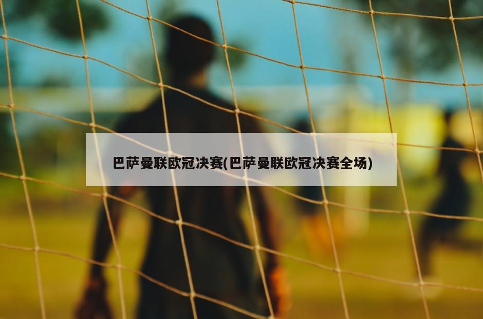 巴萨曼联欧冠决赛(巴萨曼联欧冠决赛全场)