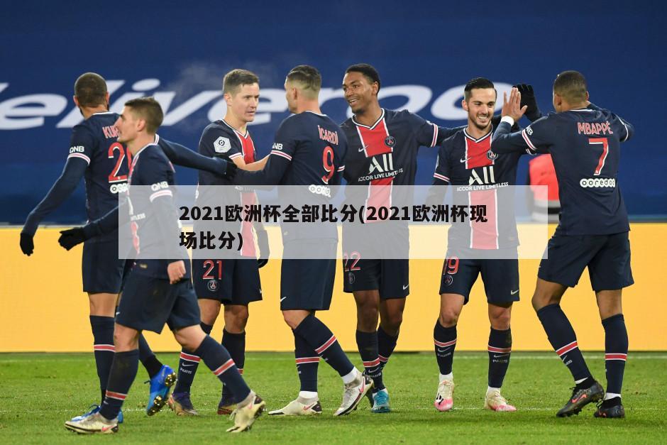 2021欧洲杯全部比分(2021欧洲杯现场比分)