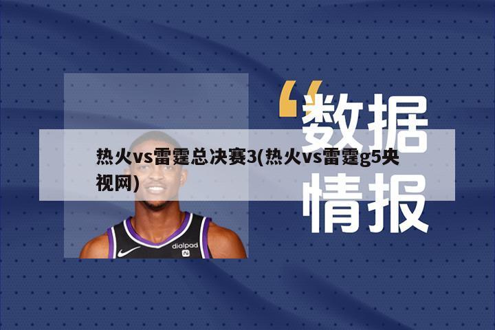 热火vs雷霆总决赛3(热火vs雷霆g5央视网)