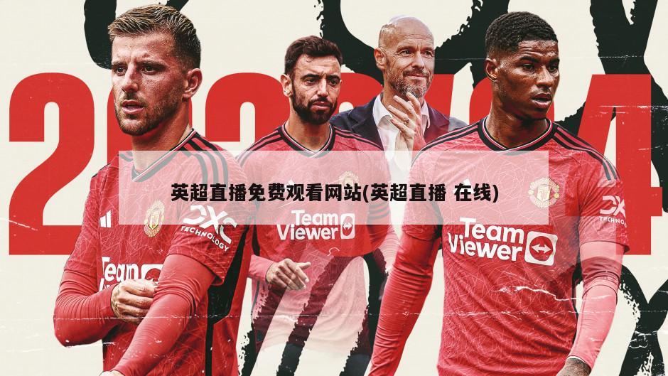 英超直播免费观看网站(英超直播 在线)