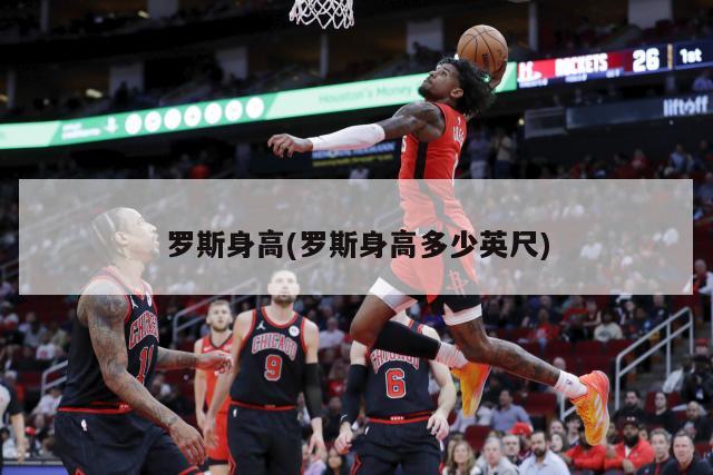 罗斯身高(罗斯身高多少英尺)