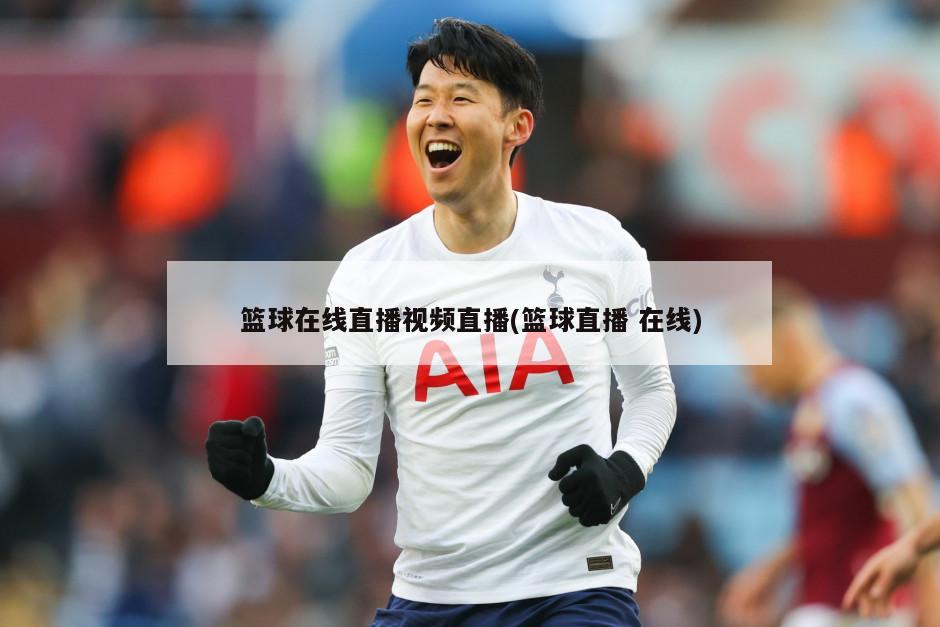 篮球在线直播视频直播(篮球直播 在线)