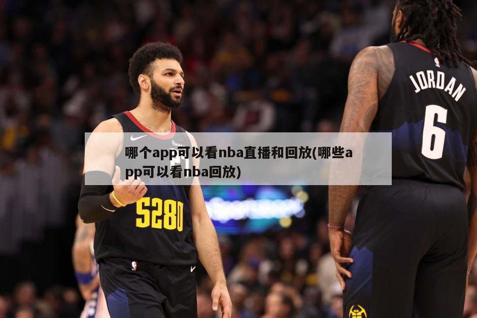 哪个app可以看nba直播和回放(哪些app可以看nba回放)