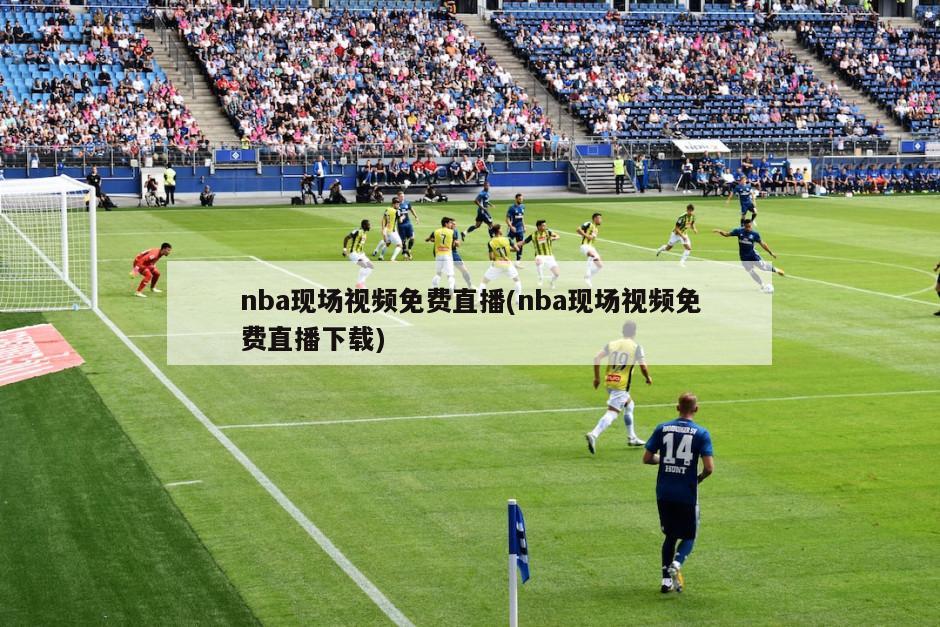 nba现场视频免费直播(nba现场视频免费直播下载)