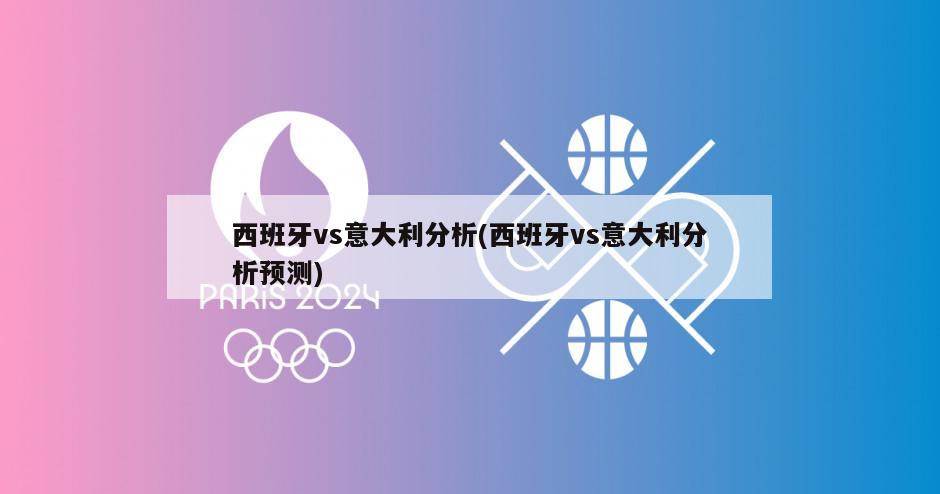 西班牙vs意大利分析(西班牙vs意大利分析预测)