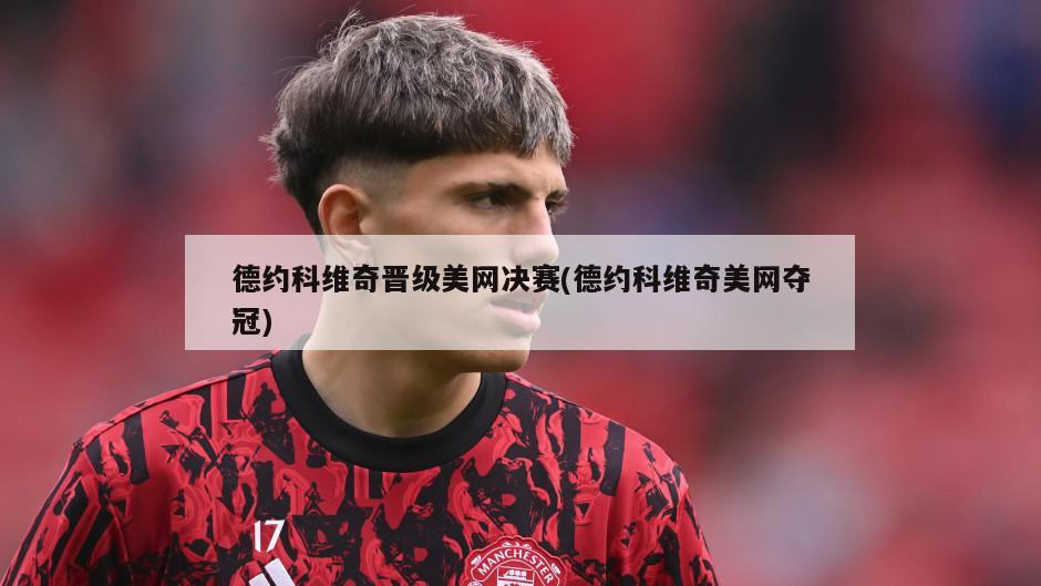 德约科维奇晋级美网决赛(德约科维奇美网夺冠)